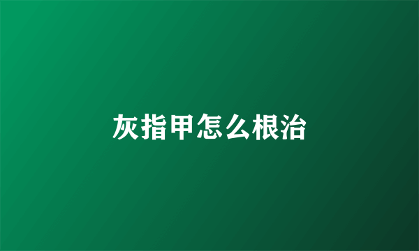 灰指甲怎么根治