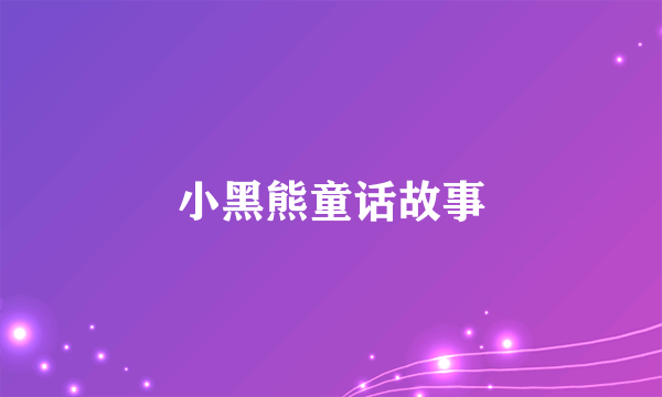 小黑熊童话故事