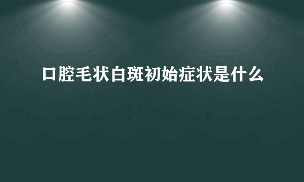 口腔毛状白斑初始症状是什么