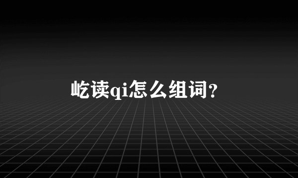 屹读qi怎么组词？