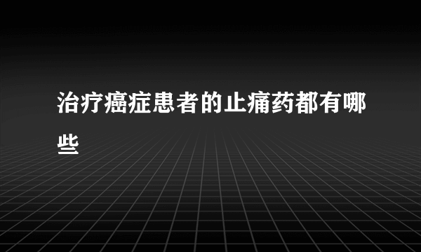 治疗癌症患者的止痛药都有哪些