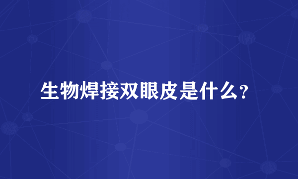 生物焊接双眼皮是什么？