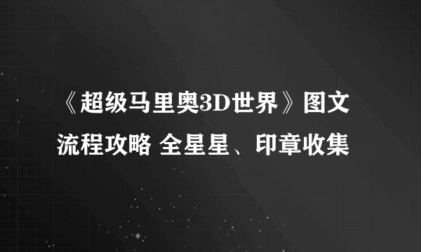《超级马里奥3D世界》图文流程攻略 全星星、印章收集
