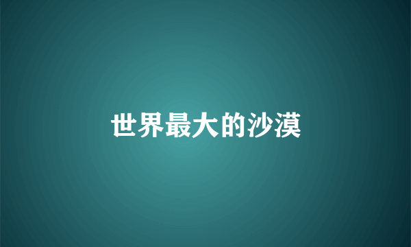 世界最大的沙漠