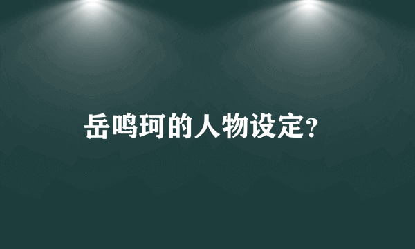 岳鸣珂的人物设定？