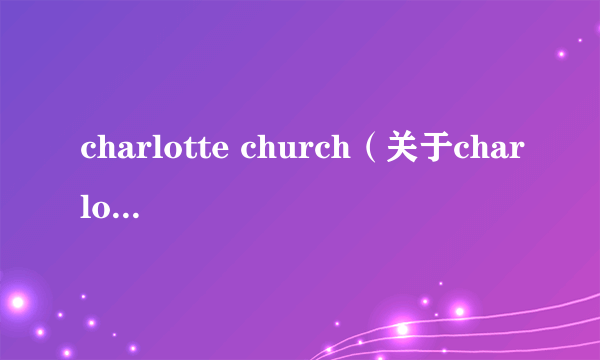 charlotte church（关于charlotte church的介绍）