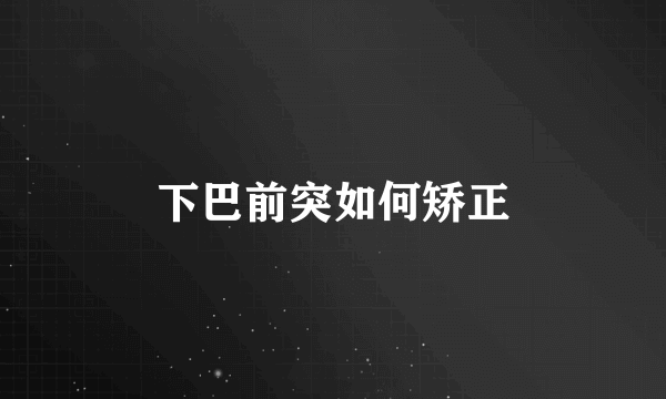 下巴前突如何矫正