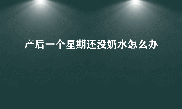 产后一个星期还没奶水怎么办