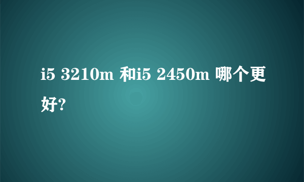 i5 3210m 和i5 2450m 哪个更好?