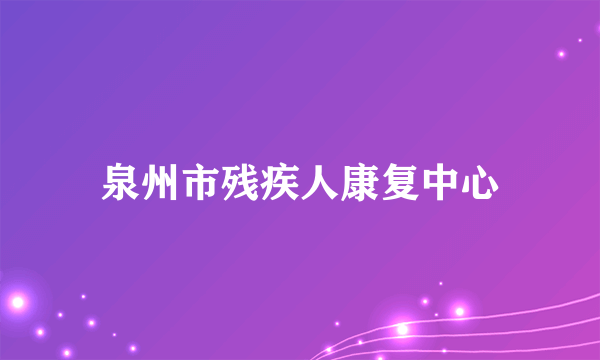 泉州市残疾人康复中心