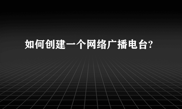 如何创建一个网络广播电台?