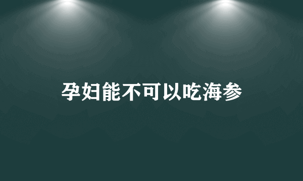 孕妇能不可以吃海参