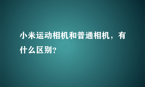 小米运动相机和普通相机，有什么区别？