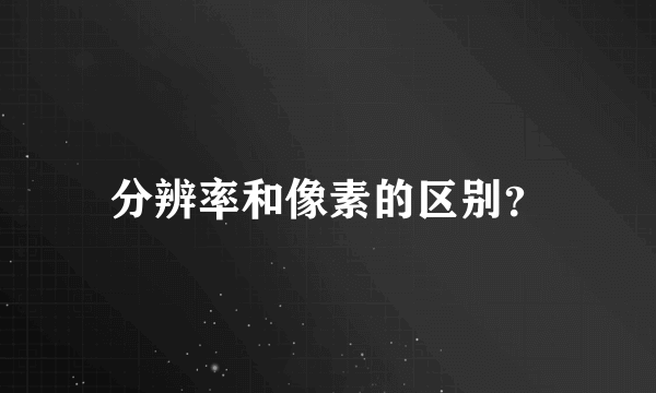 分辨率和像素的区别？