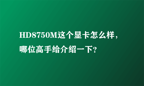 HD8750M这个显卡怎么样，哪位高手给介绍一下？