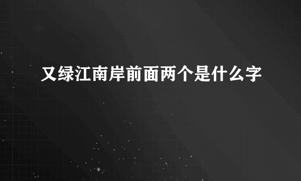 又绿江南岸前面两个是什么字