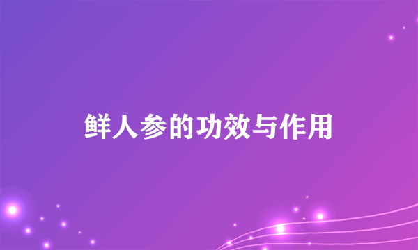 鲜人参的功效与作用