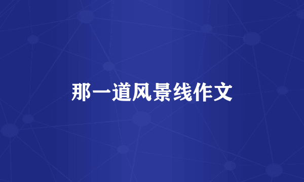 那一道风景线作文