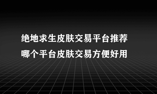绝地求生皮肤交易平台推荐 哪个平台皮肤交易方便好用