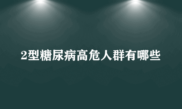 2型糖尿病高危人群有哪些