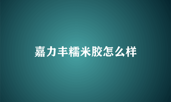 嘉力丰糯米胶怎么样