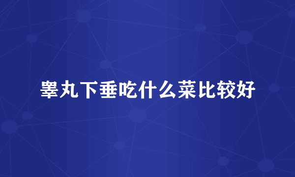睾丸下垂吃什么菜比较好