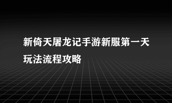 新倚天屠龙记手游新服第一天玩法流程攻略