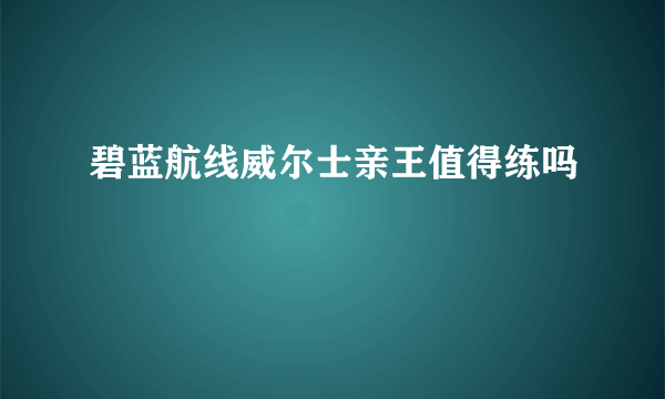 碧蓝航线威尔士亲王值得练吗