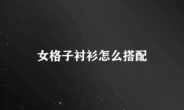 女格子衬衫怎么搭配