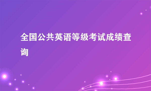 全国公共英语等级考试成绩查询