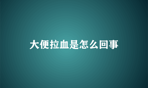 大便拉血是怎么回事