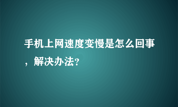 手机上网速度变慢是怎么回事，解决办法？