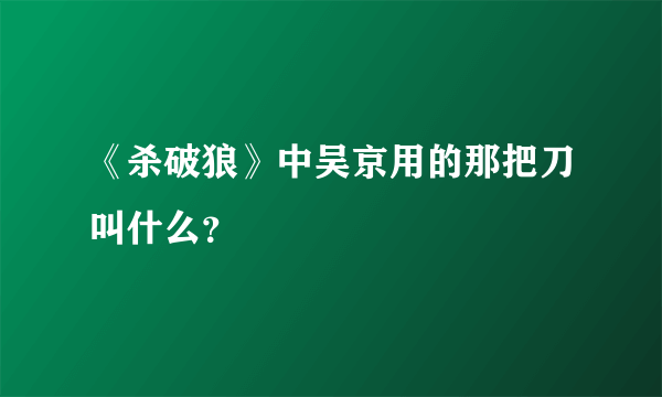 《杀破狼》中吴京用的那把刀叫什么？