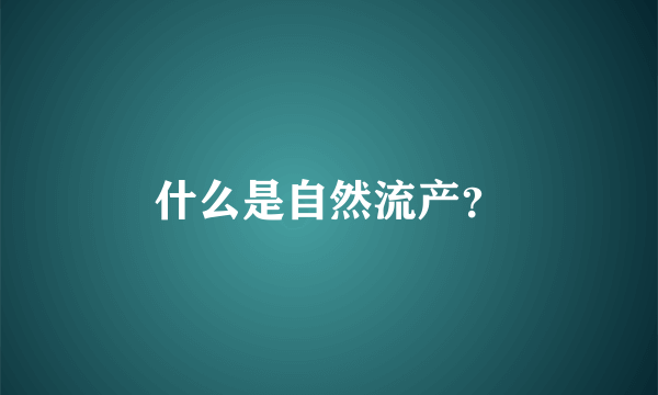 什么是自然流产？