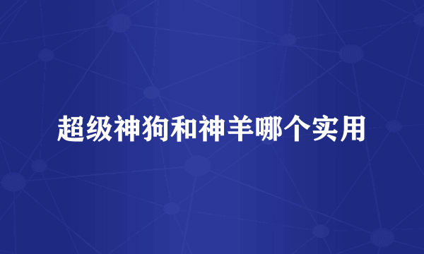 超级神狗和神羊哪个实用