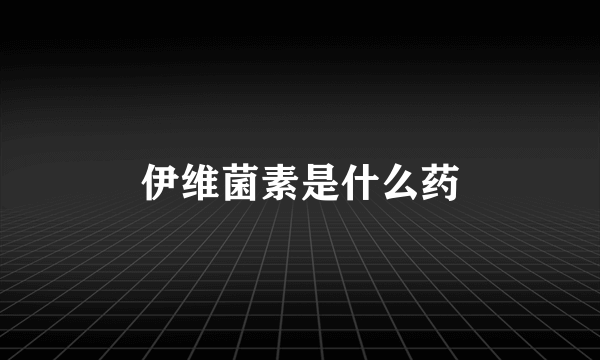 伊维菌素是什么药