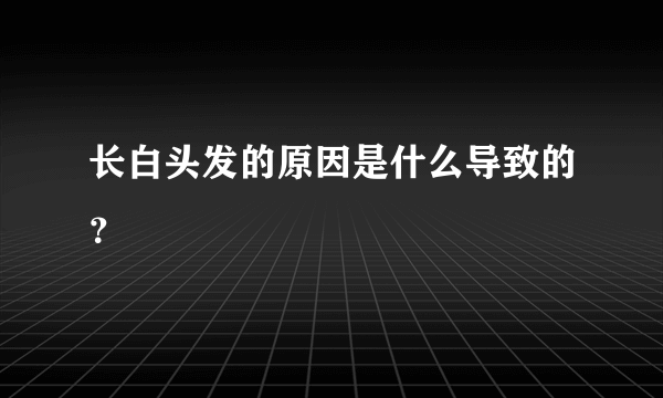 长白头发的原因是什么导致的？