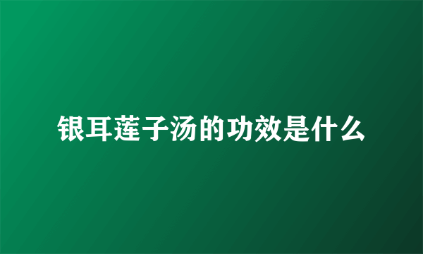 银耳莲子汤的功效是什么