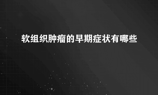 软组织肿瘤的早期症状有哪些