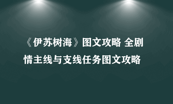 《伊苏树海》图文攻略 全剧情主线与支线任务图文攻略