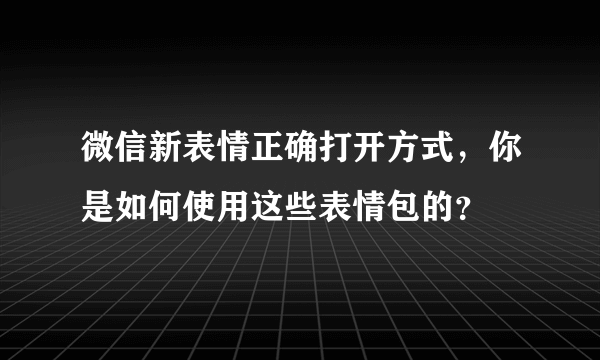 微信新表情正确打开方式，你是如何使用这些表情包的？