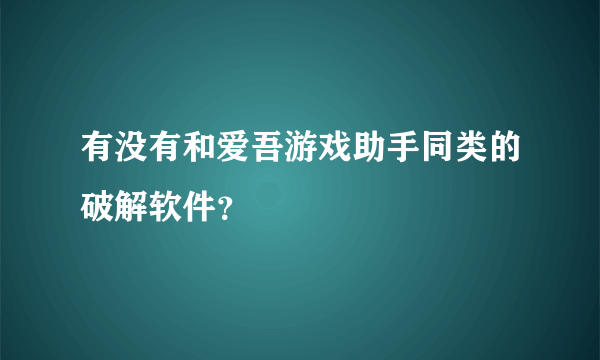 有没有和爱吾游戏助手同类的破解软件？