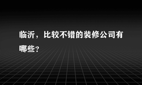 临沂，比较不错的装修公司有哪些？