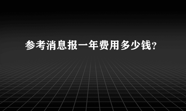 参考消息报一年费用多少钱？