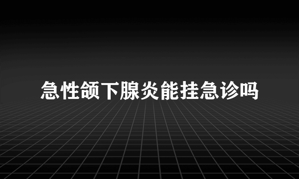急性颌下腺炎能挂急诊吗