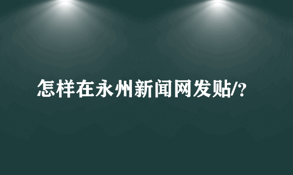 怎样在永州新闻网发贴/？