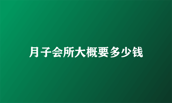 月子会所大概要多少钱