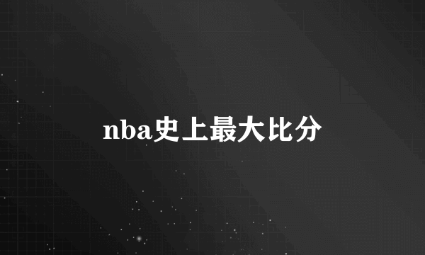 nba史上最大比分