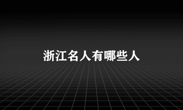 浙江名人有哪些人
