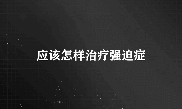 应该怎样治疗强迫症